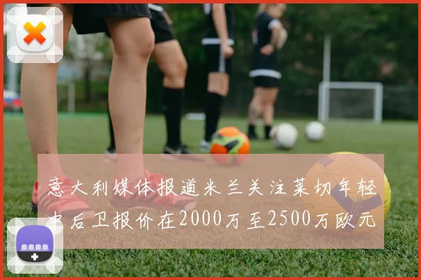 意大利媒体报道米兰关注莱切年轻中后卫报价在2000万至2500万欧元之间