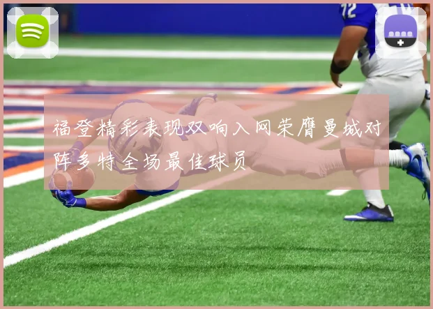 福登精彩表现双响入网荣膺曼城对阵多特全场最佳球员