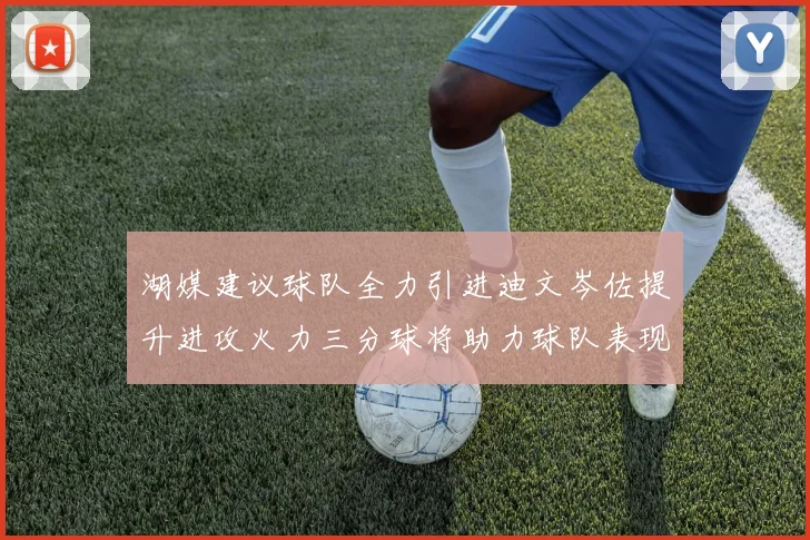 湖媒建议球队全力引进迪文岑佐提升进攻火力三分球将助力球队表现