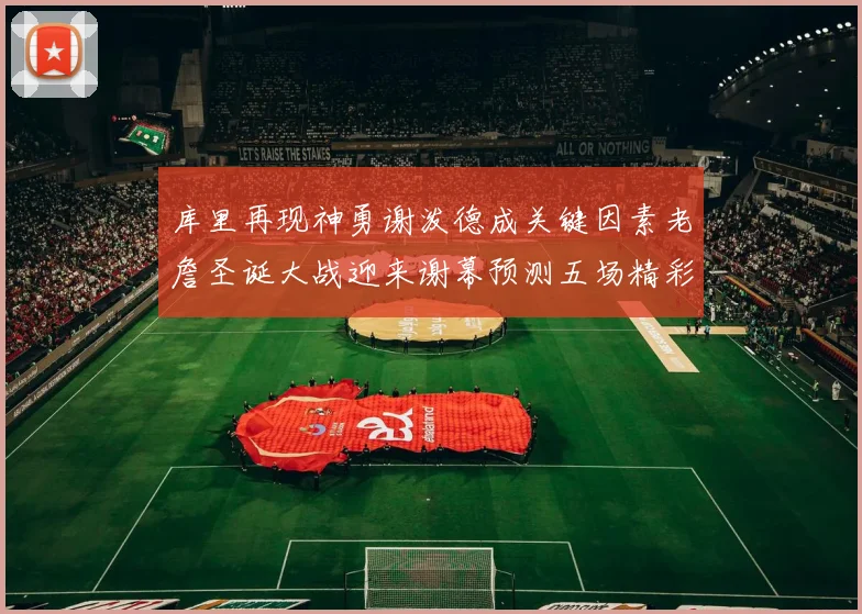 库里再现神勇谢泼德成关键因素老詹圣诞大战迎来谢幕预测五场精彩对决