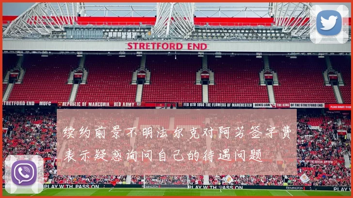 续约前景不明法尔克对阿芳签字费表示疑惑询问自己的待遇问题