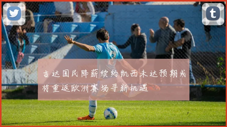 吉达国民降薪续约凯西未达预期或将重返欧洲赛场寻新机遇