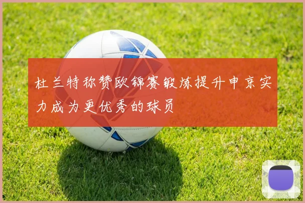 杜兰特称赞欧锦赛锻炼提升申京实力成为更优秀的球员