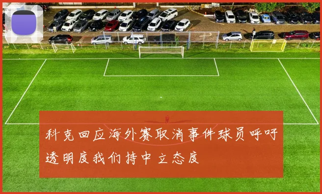 科克回应海外赛取消事件球员呼吁透明度我们持中立态度