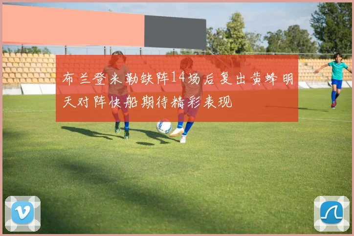 布兰登米勒缺阵14场后复出黄蜂明天对阵快船期待精彩表现
