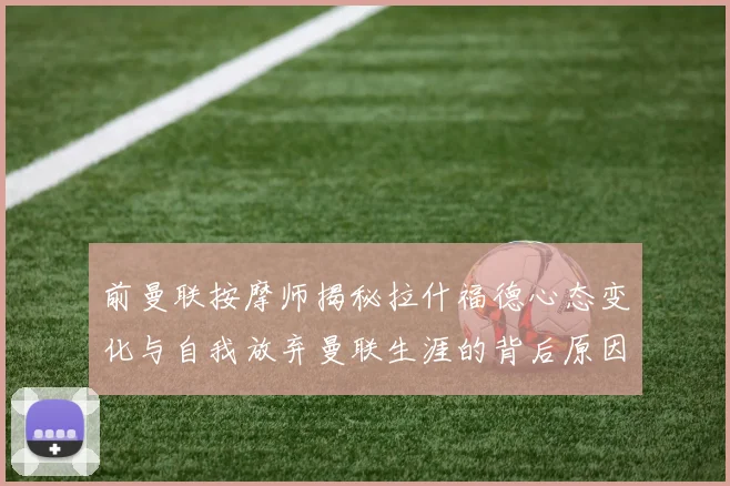 前曼联按摩师揭秘拉什福德心态变化与自我放弃曼联生涯的背后原因