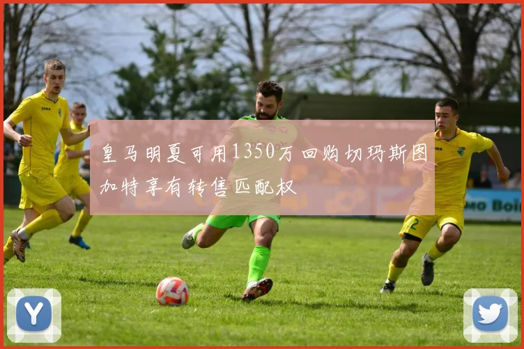 皇马明夏可用1350万回购切玛斯图加特享有转售匹配权