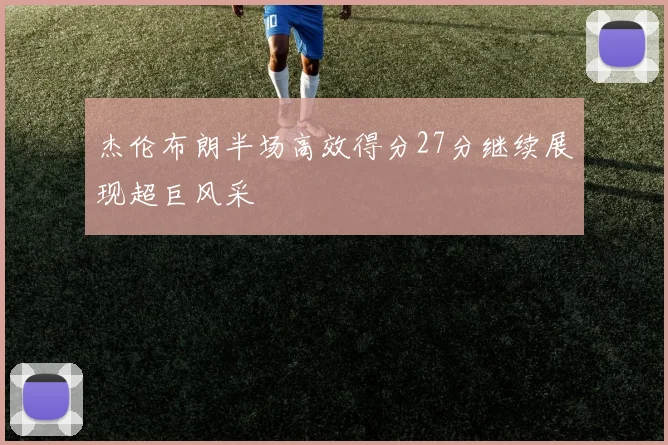 杰伦布朗半场高效得分27分继续展现超巨风采