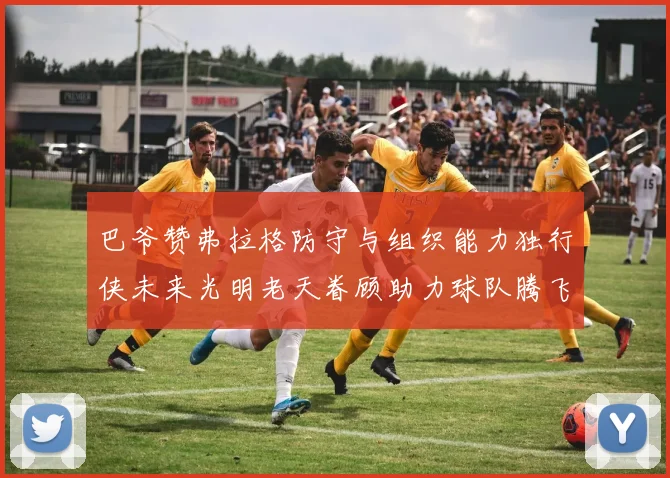 巴爷赞弗拉格防守与组织能力独行侠未来光明老天眷顾助力球队腾飞