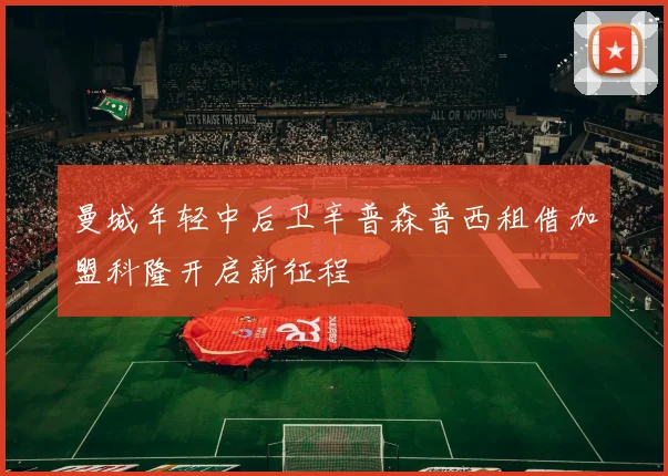 曼城年轻中后卫辛普森普西租借加盟科隆开启新征程