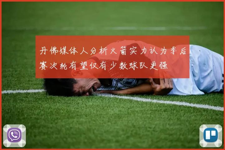 丹佛媒体人分析火箭实力认为季后赛次轮有望仅有少数球队更强