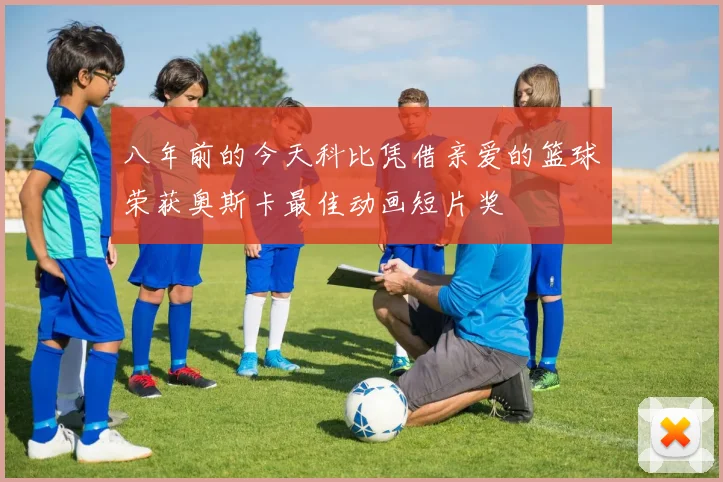 八年前的今天科比凭借亲爱的篮球荣获奥斯卡最佳动画短片奖