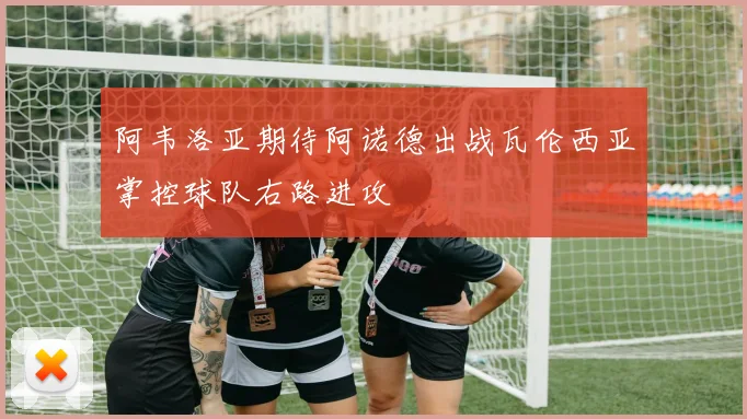 阿韦洛亚期待阿诺德出战瓦伦西亚掌控球队右路进攻