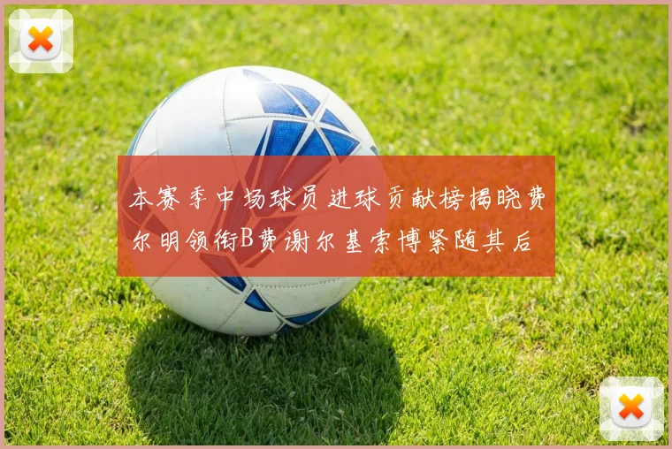 本赛季中场球员进球贡献榜揭晓费尔明领衔B费谢尔基索博紧随其后