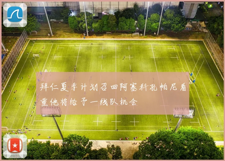拜仁夏季计划召回阿塞科孔帕尼看重他将给予一线队机会