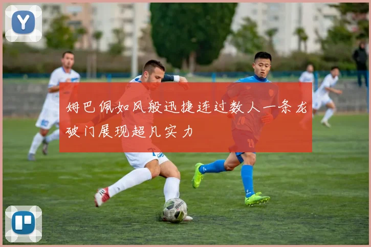 姆巴佩如风般迅捷连过数人一条龙破门展现超凡实力