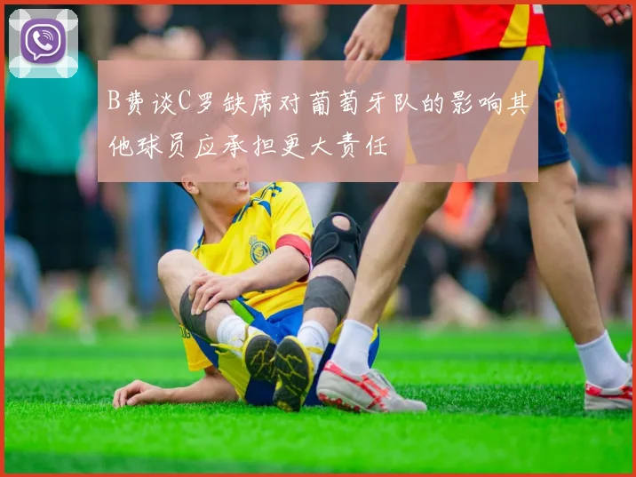 B费谈C罗缺席对葡萄牙队的影响其他球员应承担更大责任