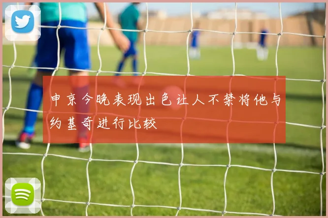 申京今晚表现出色让人不禁将他与约基奇进行比较