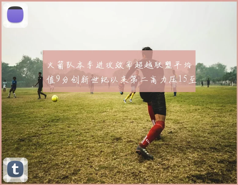 火箭队本季进攻效率超越联盟平均值9分创新世纪以来第二高力压15至16赛季勇士队