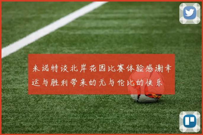 米诺特谈北岸花园比赛体验感谢幸运与胜利带来的无与伦比的快乐