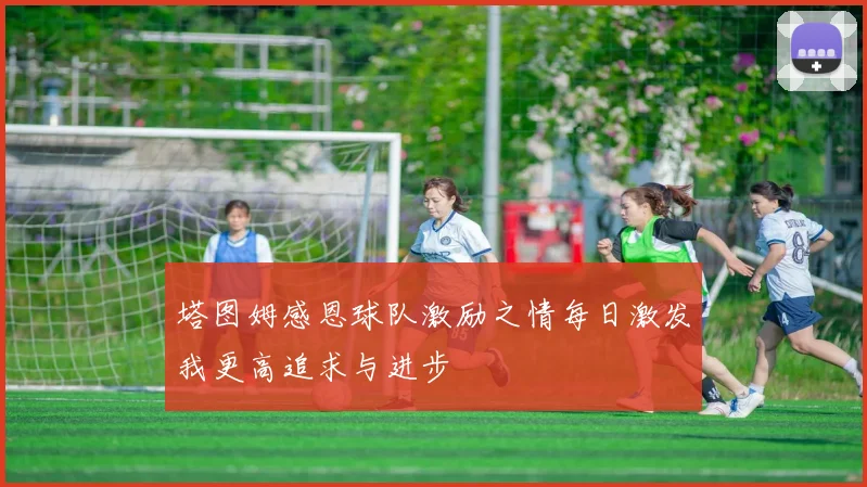 塔图姆感恩球队激励之情每日激发我更高追求与进步